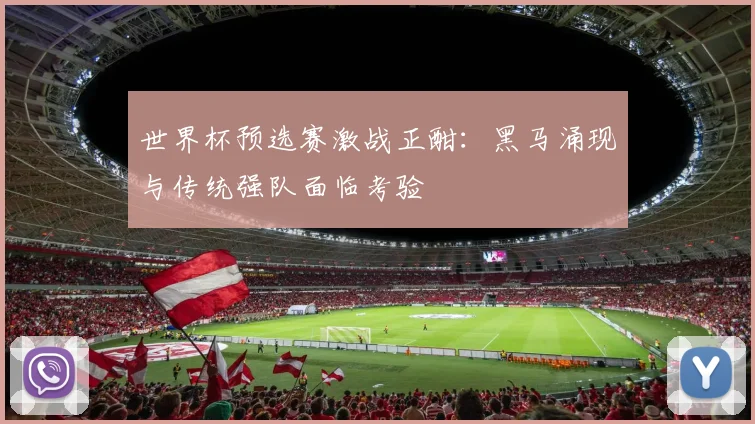 世界杯预选赛激战正酣：黑马涌现与传统强队面临考验