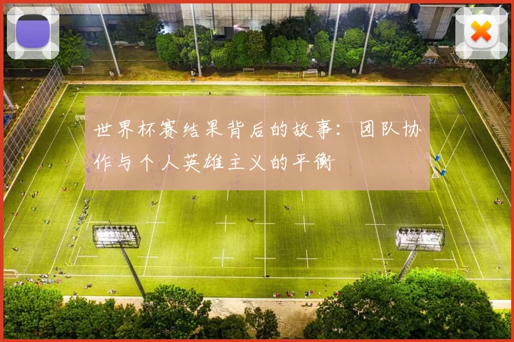 世界杯赛结果背后的故事：团队协作与个人英雄主义的平衡