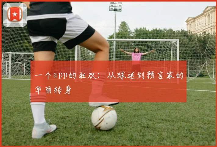一个app的狂欢：从球迷到预言家的华丽转身